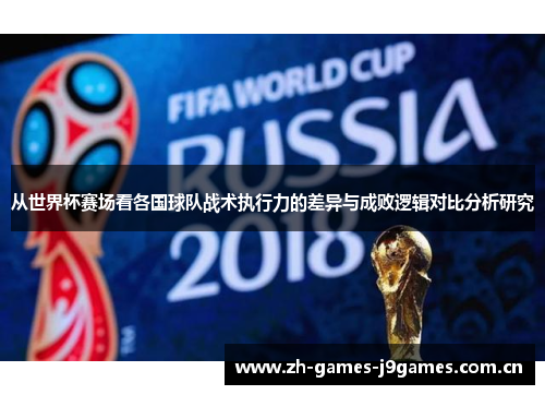 从世界杯赛场看各国球队战术执行力的差异与成败逻辑对比分析研究 从世界杯赛场看各国球队战术执行力的差异与成败逻辑对比分析研究