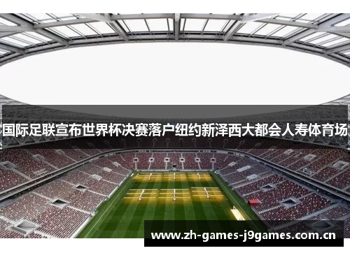 国际足联宣布世界杯决赛落户纽约新泽西大都会人寿体育场 国际足联宣布世界杯决赛落户纽约新泽西大都会人寿体育场