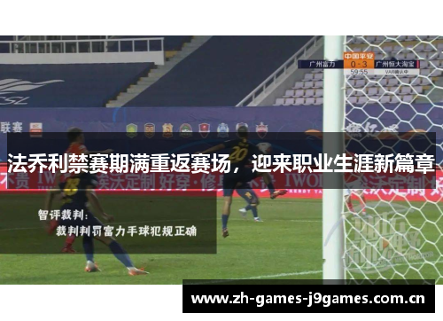法乔利禁赛期满重返赛场,迎来职业生涯新篇章 法乔利禁赛期满重返赛场,迎来职业生涯新篇章