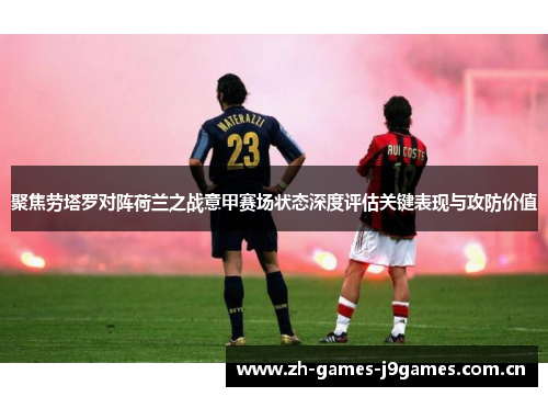 聚焦劳塔罗对阵荷兰之战意甲赛场状态深度评估关键表现与攻防价值 聚焦劳塔罗对阵荷兰之战意甲赛场状态深度评估关键表现与攻防价值